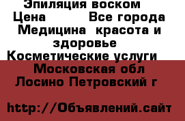 Эпиляция воском. › Цена ­ 500 - Все города Медицина, красота и здоровье » Косметические услуги   . Московская обл.,Лосино-Петровский г.